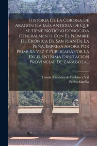 Historia De La Corona De Aragon (la Más Antigua De Que Se Tiene Noticia) Conocida Generalmente Con El Nombre De Crónica De San Juan De La Peña, Impresa Ahora Por Primera Vez Y Publicada Por La Excelentísima Diputacion Provincial De Zaragoza...