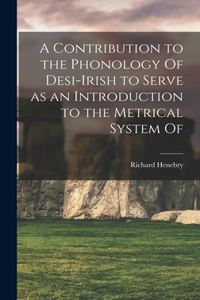 Contribution to the Phonology Of Desi-Irish to Serve as an Introduction to the Metrical System Of