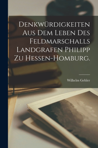 Denkwürdigkeiten aus dem Leben des Feldmarschalls Landgrafen Philipp zu Hessen-Homburg.