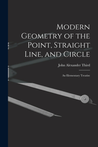 Modern Geometry of the Point, Straight Line, and Circle