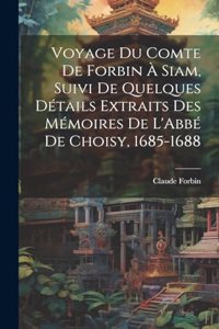 Voyage Du Comte De Forbin À Siam, Suivi De Quelques Détails Extraits Des Mémoires De L'Abbé De Choisy, 1685-1688
