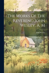 The Works Of The Reverend John Wesley, A. M