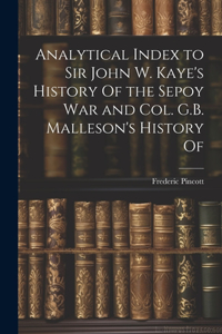 Analytical Index to Sir John W. Kaye's History Of the Sepoy war and Col. G.B. Malleson's History Of