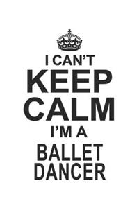 I Can't Keep Calm I'm A Ballet Dancer