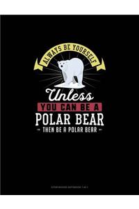 Always Be Yourself Unless You Can Be A Polar Bear Then Be A Polar Bear