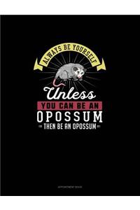 Always Be Yourself Unless You Can Be An Opossum Then Be An Opossum