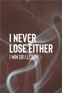 I Never Lose Either I Win Or I Learn