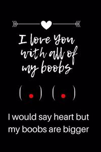 I love you with all of my boobs - I would say heart but my boobs are bigger