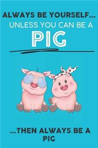 Always Be Your Self Unless You Can Be A Pig Then Always Be A Pig