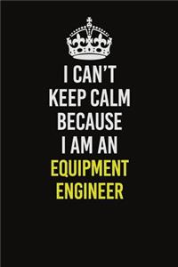 I Can�t Keep Calm Because I Am An Equipment Engineer