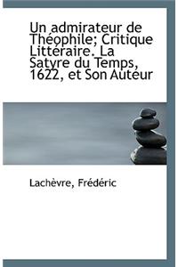 Un Admirateur de Theophile; Critique Litteraire. La Satyre Du Temps, 1622, Et Son Auteur