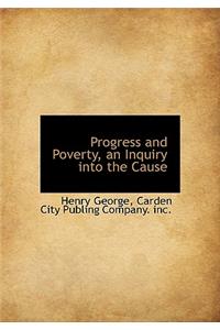 Progress and Poverty, an Inquiry Into the Cause