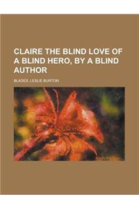 Claire the Blind Love of a Blind Hero, by a Blind Author