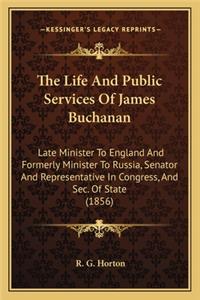 Life and Public Services of James Buchanan the Life and Public Services of James Buchanan