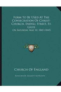 Form To Be Used At The Consecration Of Christ-Church, Endell Street, St. Giles