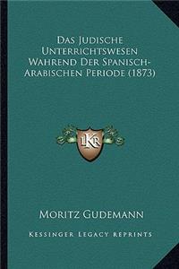 Das Judische Unterrichtswesen Wahrend Der Spanisch-Arabischen Periode (1873)
