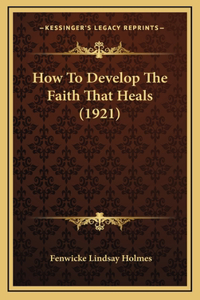 How To Develop The Faith That Heals (1921)