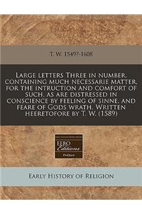 Large Letters Three in Number, Containing Much Necessarie Matter, for the Intruction and Comfort of Such, as Are Distressed in Conscience by Feeling O