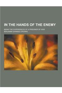 In the Hands of the Enemy; Being the Experiences of a Prisoner of War