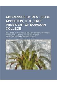 Addresses by REV. Jesse Appleton, D. D., Late President of Bowdoin College; Delivered at the Annual Commencements, from 1808 to 1818 with a Sketch of