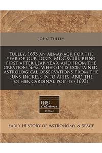 Tulley, 1693 an Almanack for the Year of Our Lord, MDCXCIII, Being First After Leap-Year, and from the Creation 5642: Wherein Is Contained, Astrological Observations from the Suns Ingress Into Aries, and the Other Cardinal Points (1693)
