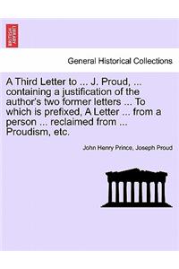 A Third Letter to ... J. Proud, ... Containing a Justification of the Author's Two Former Letters ... to Which Is Prefixed, a Letter ... from a Person ... Reclaimed from ... Proudism, Etc.