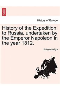 History of the Expedition to Russia, Undertaken by the Emperor Napoleon in the Year 1812.