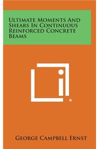 Ultimate Moments and Shears in Continuous Reinforced Concrete Beams