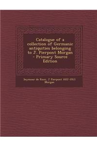 Catalogue of a Collection of Germanic Antiquities Belonging to J. Pierpont Morgan