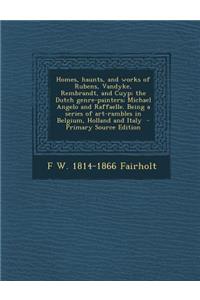 Homes, Haunts, and Works of Rubens, Vandyke, Rembrandt, and Cuyp; The Dutch Genre-Painters; Michael Angelo and Raffaelle. Being a Series of Art-Rambles in Belgium, Holland and Italy
