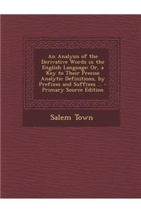 An Analysis of the Derivative Words in the English Language: Or, a Key to Their Precise Analytic Definitions, by Prefixes and Suffixes ...