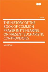 The History of the Book of Common Prayer in Its Hearing on Present Eucharistic Controversies