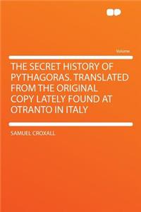 The Secret History of Pythagoras. Translated from the Original Copy Lately Found at Otranto in Italy
