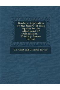 Geodesy. Application of the Theory of Least Squares to the Adjustment of Triangulation - Primary Source Edition