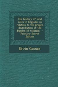 The History of Local Rates in England, in Relation to the Proper Distribution of the Burden of Taxation