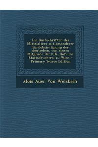 Die Buchschriften Des Mittelalters Mit Besonderer Berucksichtigung Der Deutschen, Von Einem Mitgliede Der K.K. Hof-Und Staatsdruckerei Zu Wien - Primary Source Edition