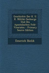 Geschichte Der K. U. K. Militar-Seelsorge Und Des Apostolischen Feld-Vicariates