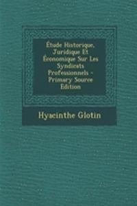 Etude Historique, Juridique Et Economique Sur Les Syndicats Professionnels