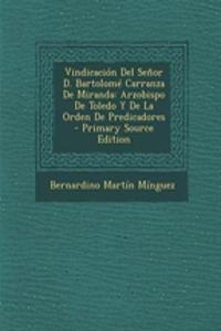 Vindicacion del Senor D. Bartolome Carranza de Miranda: Arzobispo de Toledo y de La Orden de Predicadores