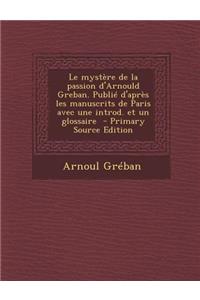 Le Mystere de La Passion D'Arnould Greban. Publie D'Apres Les Manuscrits de Paris Avec Une Introd. Et Un Glossaire