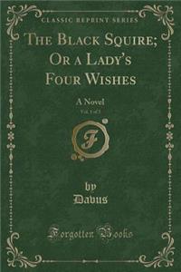 The Black Squire; Or a Lady's Four Wishes, Vol. 1 of 3
