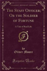 The Staff Officer; Or the Soldier of Fortune, Vol. 1: A Tale of Real Life (Classic Reprint)