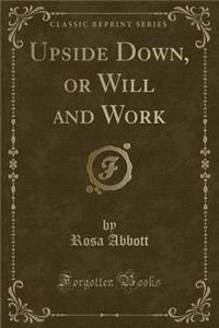 Upside Down, or Will and Work (Classic Reprint)