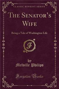The Senator's Wife: Being a Tale of Washington Life (Classic Reprint)
