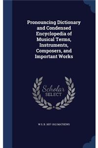 Pronouncing Dictionary and Condensed Encyclopedia of Musical Terms, Instruments, Composers, and Important Works