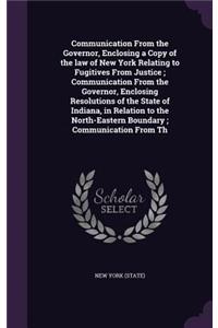 Communication from the Governor, Enclosing a Copy of the Law of New York Relating to Fugitives from Justice; Communication from the Governor, Enclosing Resolutions of the State of Indiana, in Relation to the North-Eastern Boundary; Communication fr
