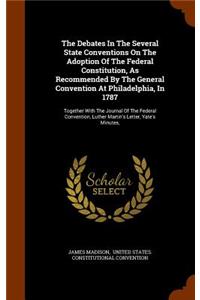 The Debates In The Several State Conventions On The Adoption Of The Federal Constitution, As Recommended By The General Convention At Philadelphia, In 1787