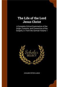 The Life of the Lord Jesus Christ: A Complete Critical Examination of the Origin, Contents, and Connection of the Gospels, Tr. from the German Volume 1