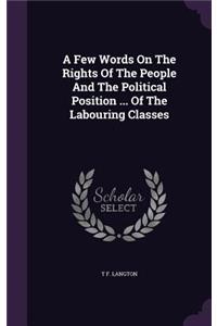 Few Words On The Rights Of The People And The Political Position ... Of The Labouring Classes