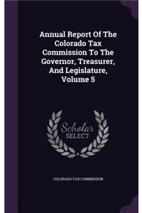 Annual Report of the Colorado Tax Commission to the Governor, Treasurer, and Legislature, Volume 5